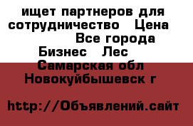 ищет партнеров для сотрудничество › Цена ­ 34 200 - Все города Бизнес » Лес   . Самарская обл.,Новокуйбышевск г.